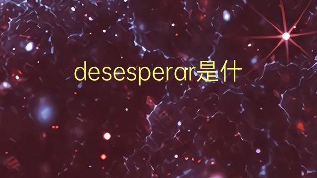 desesperar是什么意思 desesperar的翻译、读音、例句、中文解释