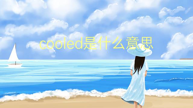 cooled是什么意思 cooled的翻译、读音、例句、中文解释