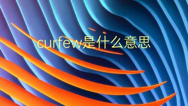 curfew是什么意思 curfew的翻译、读音、例句、中文解释