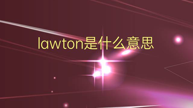 lawton是什么意思 lawton的翻译、读音、例句、中文解释