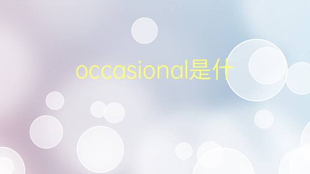 occasional是什么意思 occasional的翻译、读音、例句、中文解释