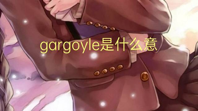 gargoyle是什么意思 gargoyle的翻译、读音、例句、中文解释