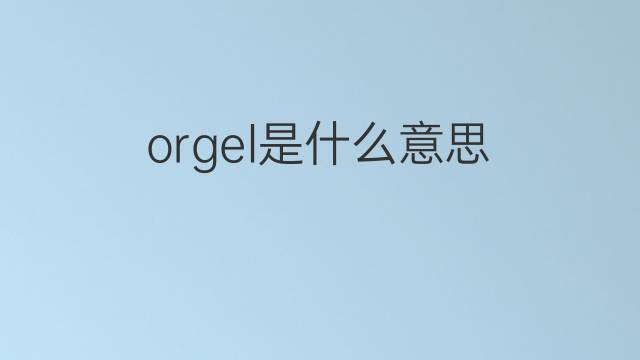 orgel是什么意思 orgel的翻译、读音、例句、中文解释