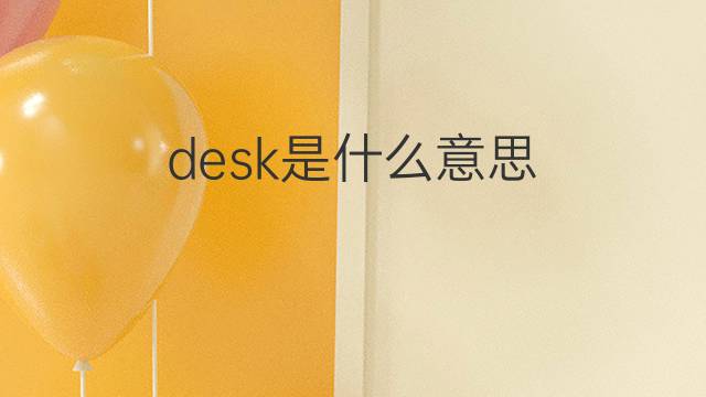 desk是什么意思 desk的翻译、读音、例句、中文解释