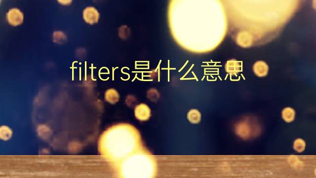 filters是什么意思 filters的翻译、读音、例句、中文解释