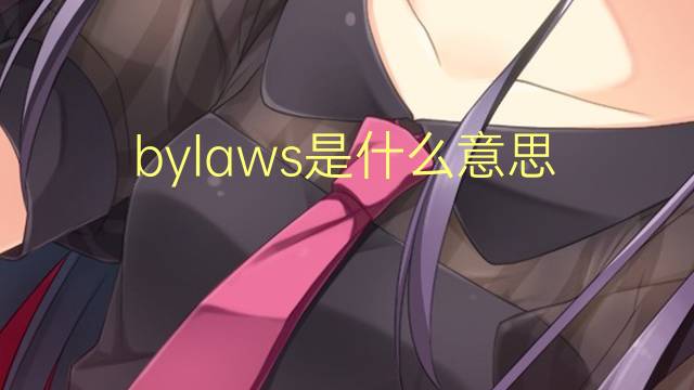 bylaws是什么意思 bylaws的翻译、读音、例句、中文解释