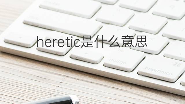 heretic是什么意思 heretic的翻译、读音、例句、中文解释