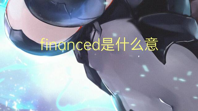 financed是什么意思 financed的翻译、读音、例句、中文解释