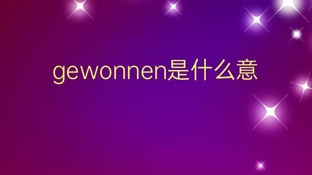 gewonnen是什么意思 gewonnen的翻译、读音、例句、中文解释