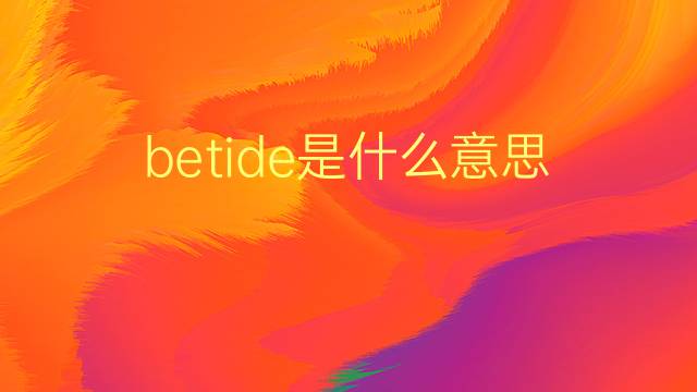 betide是什么意思 betide的翻译、读音、例句、中文解释