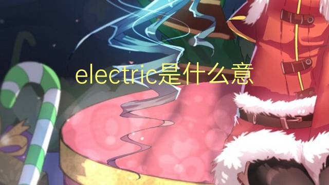 electric是什么意思 electric的翻译、读音、例句、中文解释