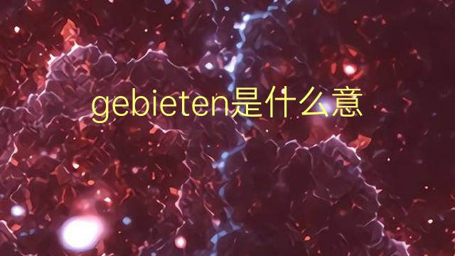 gebieten是什么意思 gebieten的翻译、读音、例句、中文解释