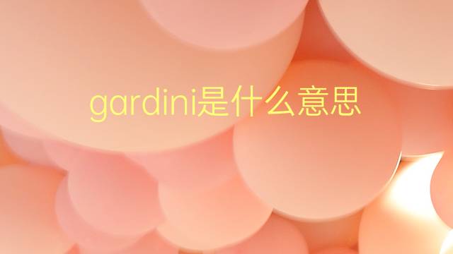 gardini是什么意思 gardini的翻译、读音、例句、中文解释