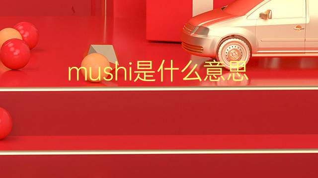 mushi是什么意思 mushi的翻译、读音、例句、中文解释