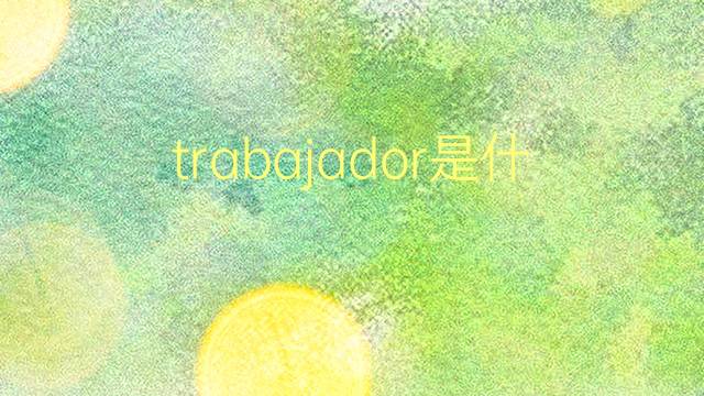 trabajador是什么意思 trabajador的翻译、读音、例句、中文解释