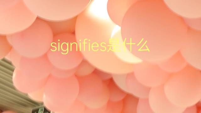 signifies是什么意思 signifies的翻译、读音、例句、中文解释