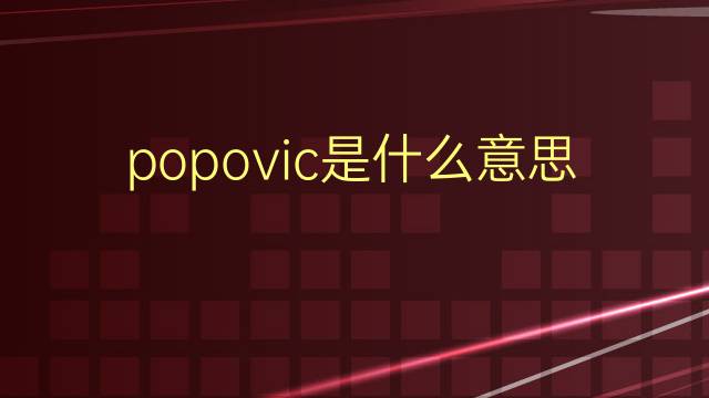 popovic是什么意思 popovic的翻译、读音、例句、中文解释