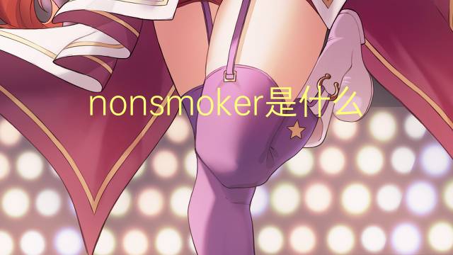 nonsmoker是什么意思 nonsmoker的翻译、读音、例句、中文解释