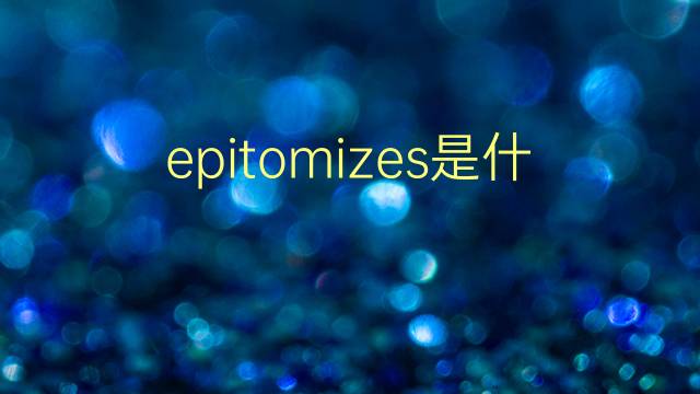 epitomizes是什么意思 epitomizes的翻译、读音、例句、中文解释