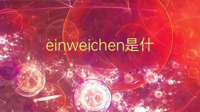 einweichen是什么意思 einweichen的翻译、读音、例句、中文解释