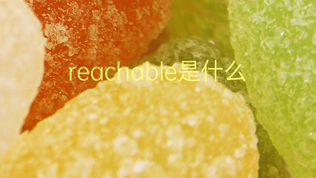 reachable是什么意思 reachable的翻译、读音、例句、中文解释