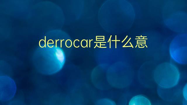 derrocar是什么意思 derrocar的翻译、读音、例句、中文解释