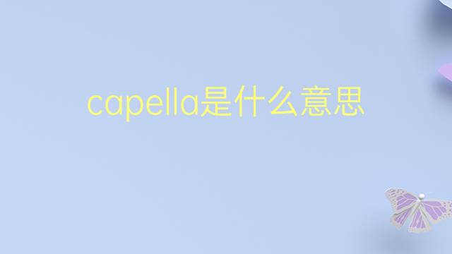 capella是什么意思 capella的翻译、读音、例句、中文解释