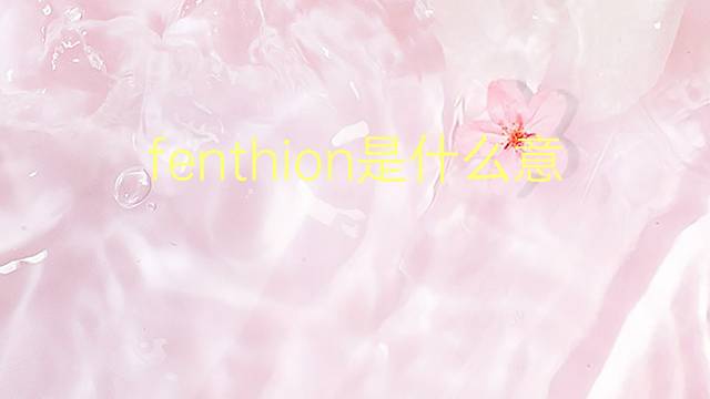 fenthion是什么意思 fenthion的翻译、读音、例句、中文解释