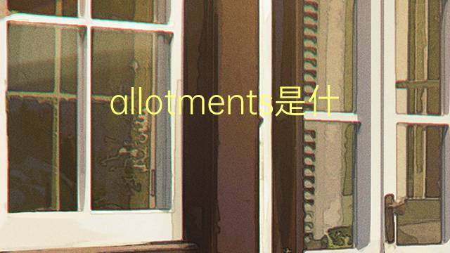 allotments是什么意思 allotments的翻译、读音、例句、中文解释