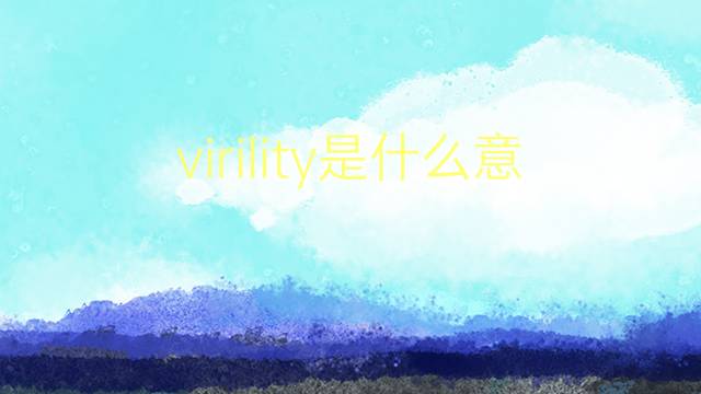 virility是什么意思 virility的翻译、读音、例句、中文解释