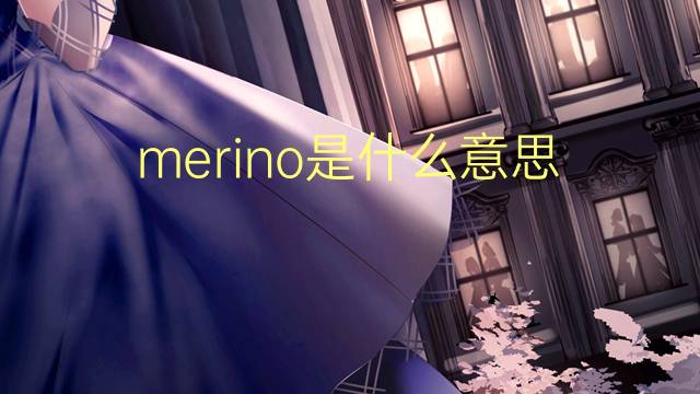 merino是什么意思 英文名merino的翻译、发音、来源