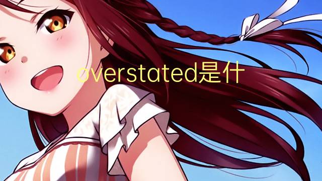 overstated是什么意思 overstated的翻译、读音、例句、中文解释