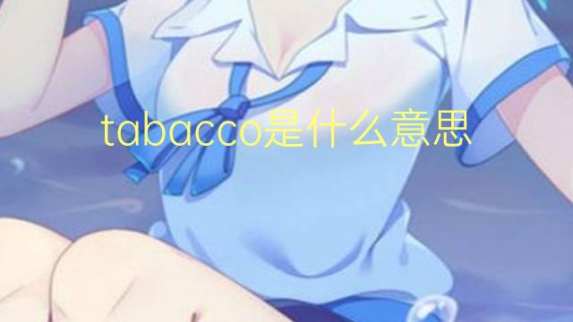 tabacco是什么意思 tabacco的翻译、读音、例句、中文解释