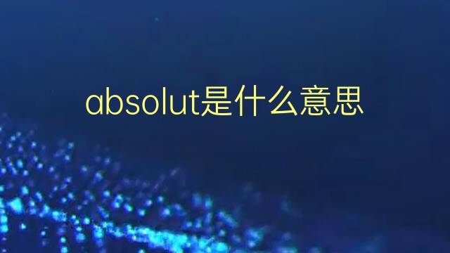 absolut是什么意思 absolut的翻译、读音、例句、中文解释