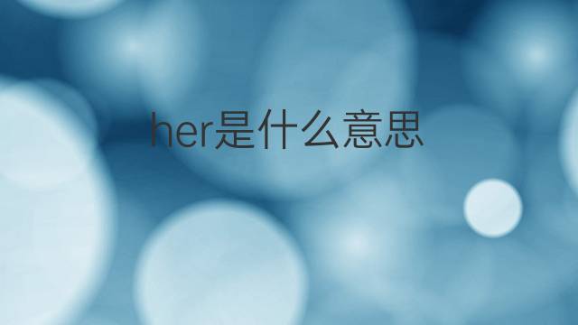 her是什么意思 her的翻译、读音、例句、中文解释