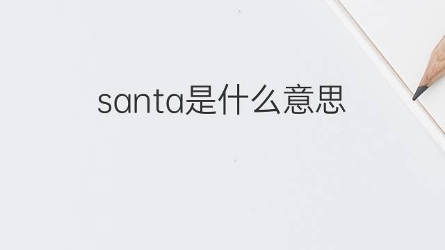 santa是什么意思 santa的翻译、读音、例句、中文解释