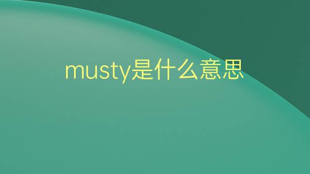 musty是什么意思 musty的翻译、读音、例句、中文解释