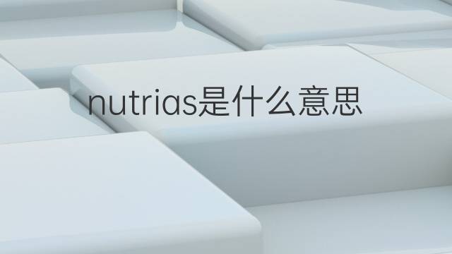 nutrias是什么意思 nutrias的翻译、读音、例句、中文解释