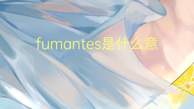 fumantes是什么意思 fumantes的翻译、读音、例句、中文解释