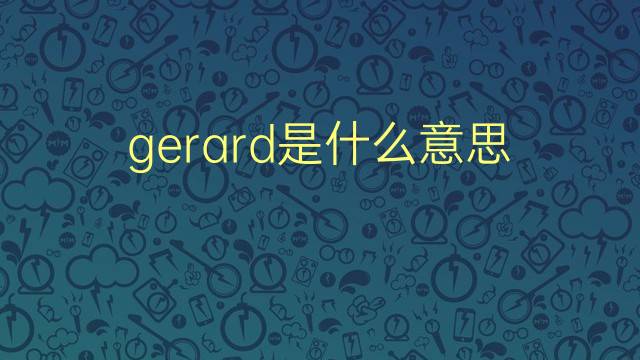 gerard是什么意思 gerard的翻译、读音、例句、中文解释