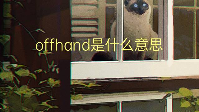 offhand是什么意思 offhand的翻译、读音、例句、中文解释