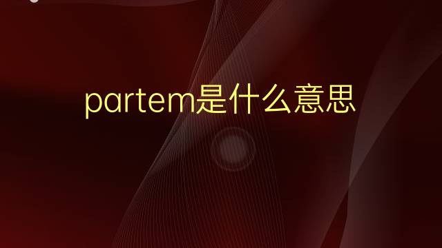 partem是什么意思 partem的翻译、读音、例句、中文解释