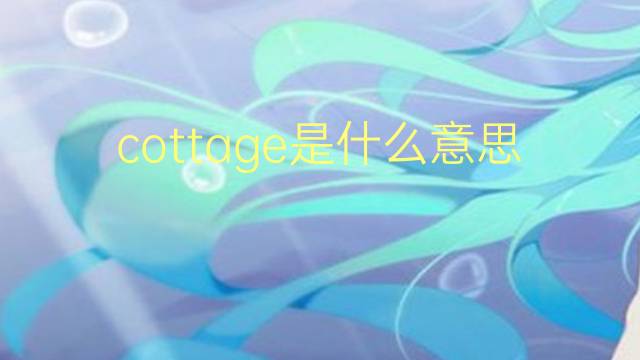 cottage是什么意思 cottage的翻译、读音、例句、中文解释