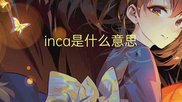 inca是什么意思 inca的翻译、读音、例句、中文解释