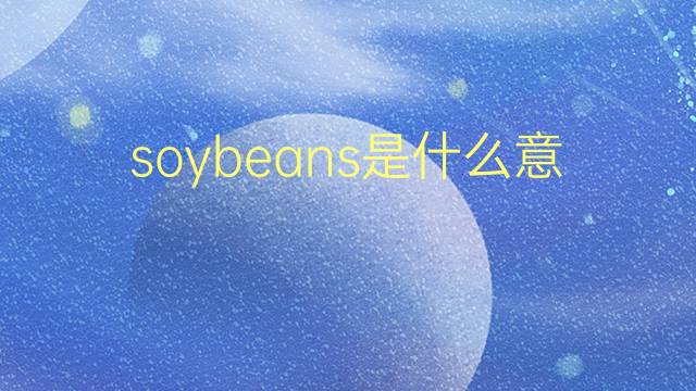 soybeans是什么意思 soybeans的翻译、读音、例句、中文解释