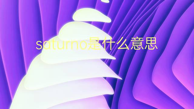 saturno是什么意思 saturno的翻译、读音、例句、中文解释