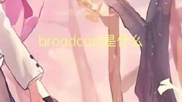 broadcast是什么意思 broadcast的翻译、读音、例句、中文解释