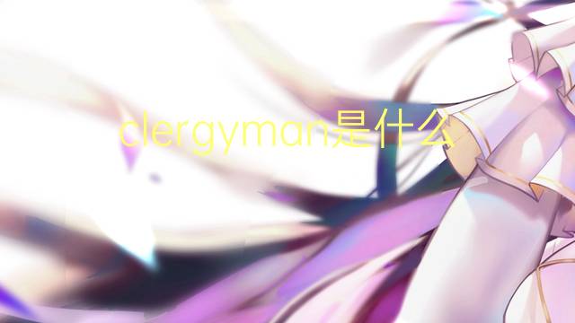 clergyman是什么意思 clergyman的翻译、读音、例句、中文解释