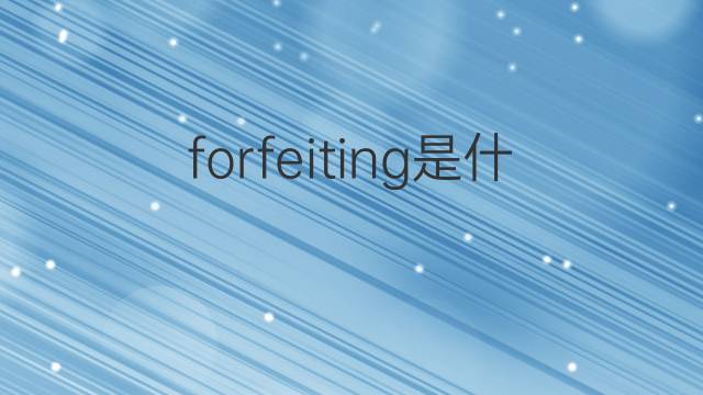 forfeiting是什么意思 英文名forfeiting的翻译、发音、来源