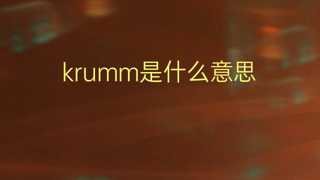 krumm是什么意思 krumm的翻译、读音、例句、中文解释